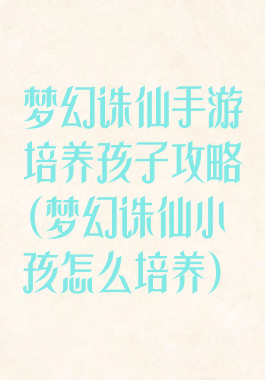 梦幻诛仙手游培养孩子攻略(梦幻诛仙小孩怎么培养)