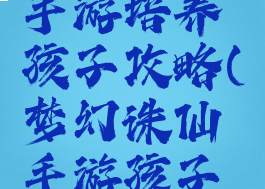 梦幻诛仙手游培养孩子攻略(梦幻诛仙手游孩子怎么培养)