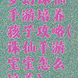 梦幻诛仙手游培养孩子攻略(诛仙手游宝宝怎么培养)