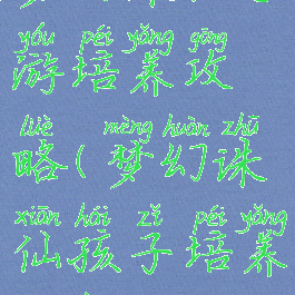 梦幻诛仙手游培养攻略(梦幻诛仙孩子培养方案)