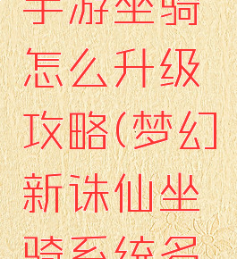 梦幻诛仙手游坐骑怎么升级攻略(梦幻新诛仙坐骑系统多少级)