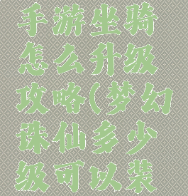 梦幻诛仙手游坐骑怎么升级攻略(梦幻诛仙多少级可以装备坐骑)