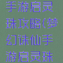 梦幻诛仙手游启灵珠攻略(梦幻诛仙手游启灵珠攻略大全)