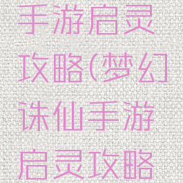 梦幻诛仙手游启灵攻略(梦幻诛仙手游启灵攻略大全)