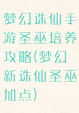 梦幻诛仙手游圣巫培养攻略(梦幻新诛仙圣巫加点)