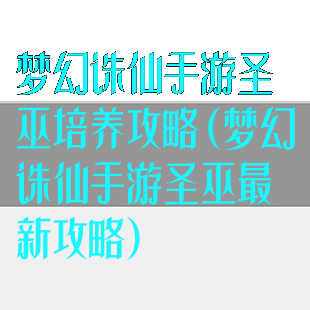 梦幻诛仙手游圣巫培养攻略(梦幻诛仙手游圣巫最新攻略)