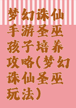 梦幻诛仙手游圣巫孩子培养攻略(梦幻诛仙圣巫玩法)