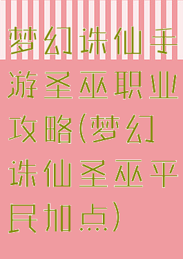 梦幻诛仙手游圣巫职业攻略(梦幻诛仙圣巫平民加点)