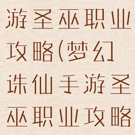 梦幻诛仙手游圣巫职业攻略(梦幻诛仙手游圣巫职业攻略视频)