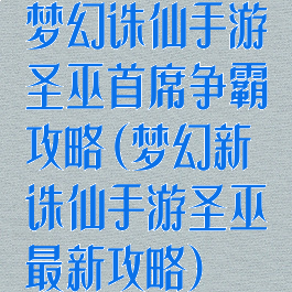 梦幻诛仙手游圣巫首席争霸攻略(梦幻新诛仙手游圣巫最新攻略)