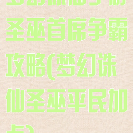 梦幻诛仙手游圣巫首席争霸攻略(梦幻诛仙圣巫平民加点)