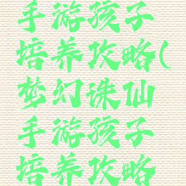 梦幻诛仙手游孩子培养攻略(梦幻诛仙手游孩子培养攻略图)