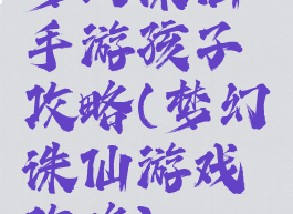 梦幻诛仙手游孩子攻略(梦幻诛仙游戏攻略)