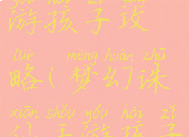 梦幻诛仙手游孩子攻略(梦幻诛仙手游孩子攻略大全)