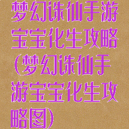 梦幻诛仙手游宝宝化生攻略(梦幻诛仙手游宝宝化生攻略图)