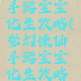 梦幻诛仙手游宝宝化生攻略(梦幻诛仙手游宝宝化生攻略视频)