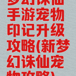 梦幻诛仙手游宠物印记升级攻略(新梦幻诛仙宠物攻略)