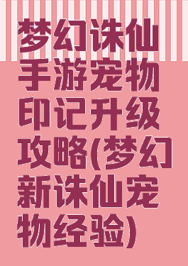 梦幻诛仙手游宠物印记升级攻略(梦幻新诛仙宠物经验)