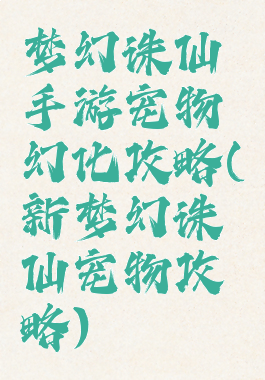 梦幻诛仙手游宠物幻化攻略(新梦幻诛仙宠物攻略)