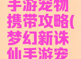 梦幻诛仙手游宠物携带攻略(梦幻新诛仙手游宠物攻略)