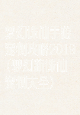 梦幻诛仙手游宠物攻略2019(梦幻新诛仙宠物大全)