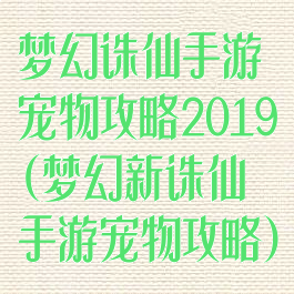 梦幻诛仙手游宠物攻略2019(梦幻新诛仙手游宠物攻略)
