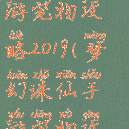 梦幻诛仙手游宠物攻略2019(梦幻诛仙手游宠物攻略2019年)