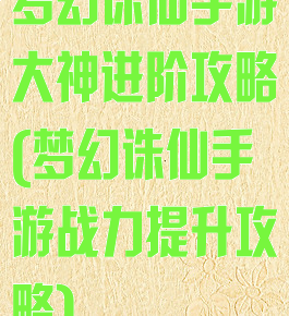 梦幻诛仙手游大神进阶攻略(梦幻诛仙手游战力提升攻略)
