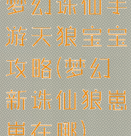 梦幻诛仙手游天狼宝宝攻略(梦幻新诛仙狼崽崽在哪)