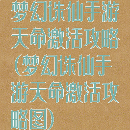 梦幻诛仙手游天命激活攻略(梦幻诛仙手游天命激活攻略图)