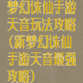 梦幻诛仙手游天音玩法攻略(新梦幻诛仙手游天音最强攻略)