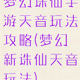 梦幻诛仙手游天音玩法攻略(梦幻新诛仙天音玩法)