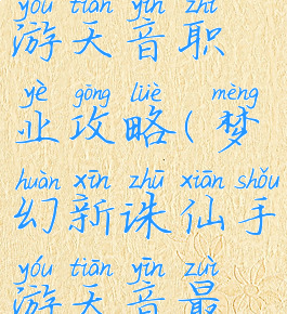 梦幻诛仙手游天音职业攻略(梦幻新诛仙手游天音最强攻略)