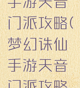 梦幻诛仙手游天音门派攻略(梦幻诛仙手游天音门派攻略视频)