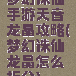 梦幻诛仙手游天音龙晶攻略(梦幻诛仙龙晶怎么拆分)