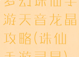 梦幻诛仙手游天音龙晶攻略(诛仙手游灵晶)