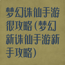 梦幻诛仙手游很攻略(梦幻新诛仙手游新手攻略)