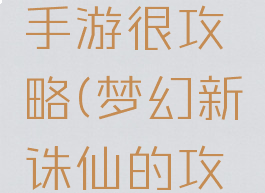 梦幻诛仙手游很攻略(梦幻新诛仙的攻略)