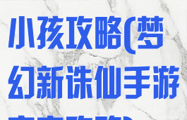 梦幻诛仙手游小孩攻略(梦幻新诛仙手游宝宝攻略)