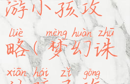 梦幻诛仙手游小孩攻略(梦幻诛仙孩子攻略)