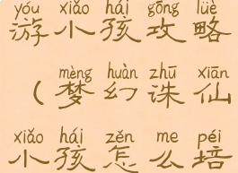 梦幻诛仙手游小孩攻略(梦幻诛仙小孩怎么培养)