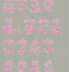 梦幻诛仙手游小孩攻略(梦幻诛仙手游小孩攻略视频)