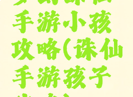 梦幻诛仙手游小孩攻略(诛仙手游孩子攻略)