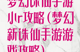 梦幻诛仙手游小r攻略(梦幻新诛仙手游游戏攻略)
