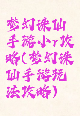 梦幻诛仙手游小r攻略(梦幻诛仙手游玩法攻略)