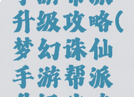 梦幻诛仙手游帮派升级攻略(梦幻诛仙手游帮派升级攻略图)