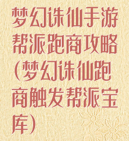 梦幻诛仙手游帮派跑商攻略(梦幻诛仙跑商触发帮派宝库)