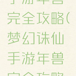 梦幻诛仙手游年兽完全攻略(梦幻诛仙手游年兽完全攻略图)