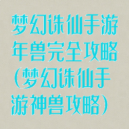 梦幻诛仙手游年兽完全攻略(梦幻诛仙手游神兽攻略)