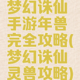 梦幻诛仙手游年兽完全攻略(梦幻诛仙灵兽攻略)